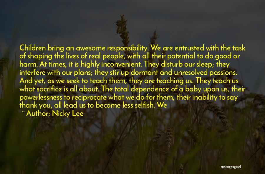 Nicky Lee Quotes: Children Bring An Awesome Responsibility. We Are Entrusted With The Task Of Shaping The Lives Of Real People, With All