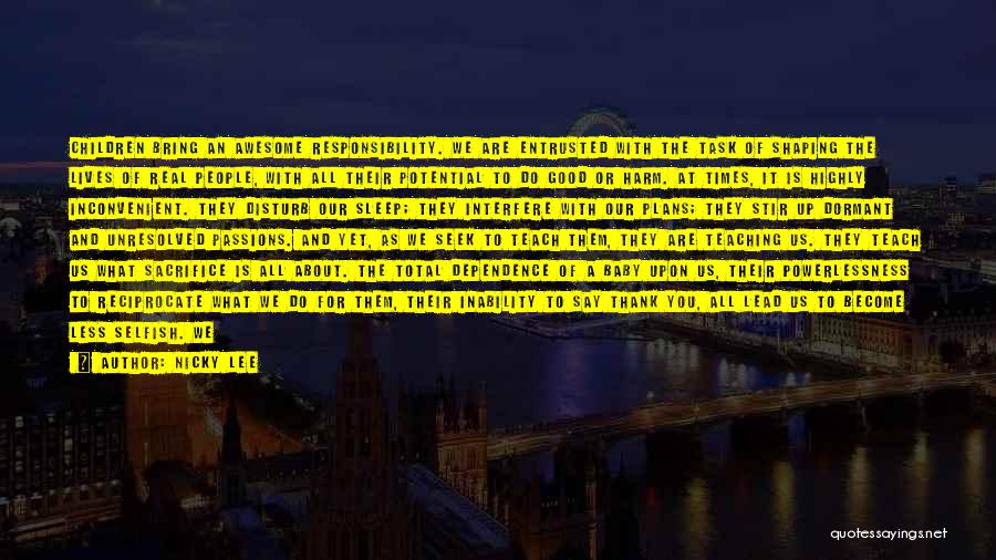 Nicky Lee Quotes: Children Bring An Awesome Responsibility. We Are Entrusted With The Task Of Shaping The Lives Of Real People, With All