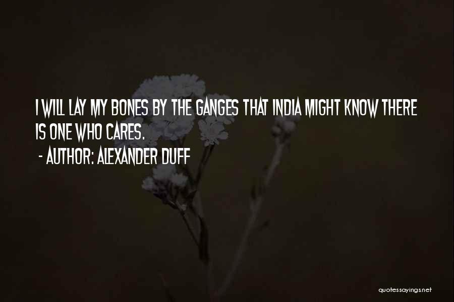 Alexander Duff Quotes: I Will Lay My Bones By The Ganges That India Might Know There Is One Who Cares.