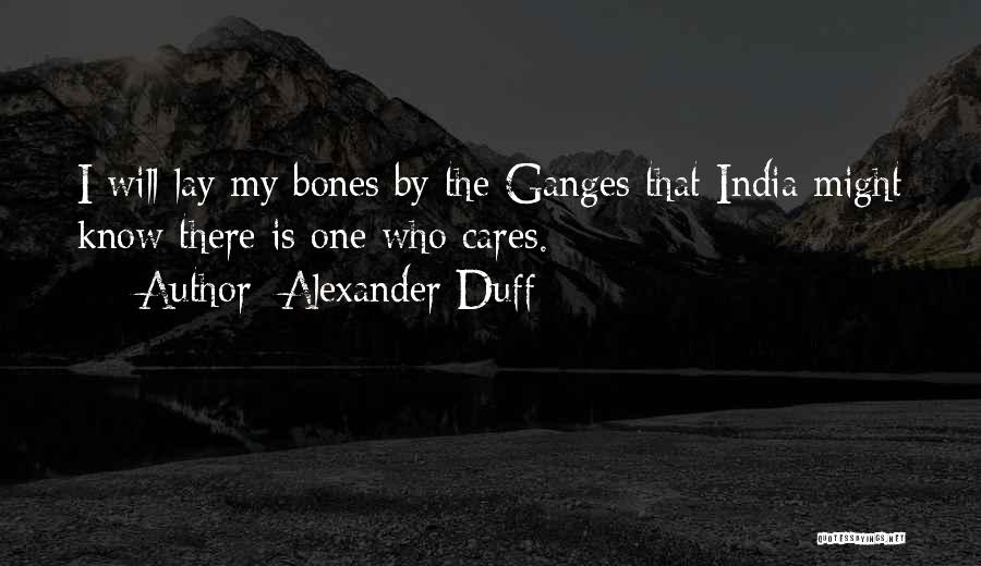 Alexander Duff Quotes: I Will Lay My Bones By The Ganges That India Might Know There Is One Who Cares.