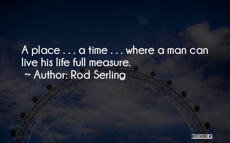 Rod Serling Quotes: A Place . . . A Time . . . Where A Man Can Live His Life Full Measure.