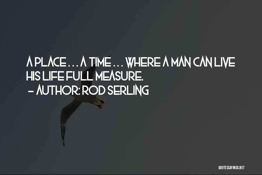 Rod Serling Quotes: A Place . . . A Time . . . Where A Man Can Live His Life Full Measure.