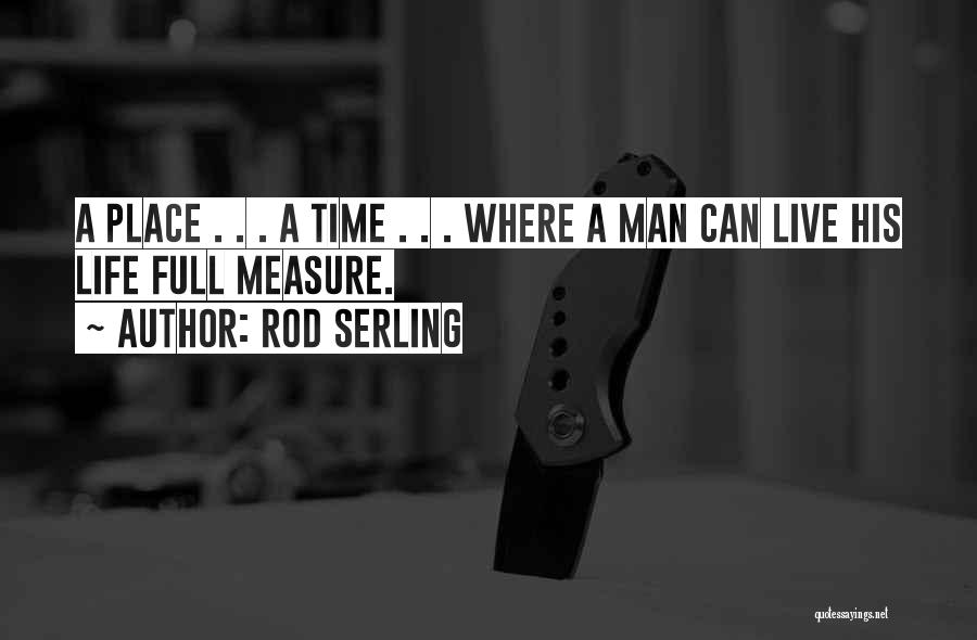 Rod Serling Quotes: A Place . . . A Time . . . Where A Man Can Live His Life Full Measure.