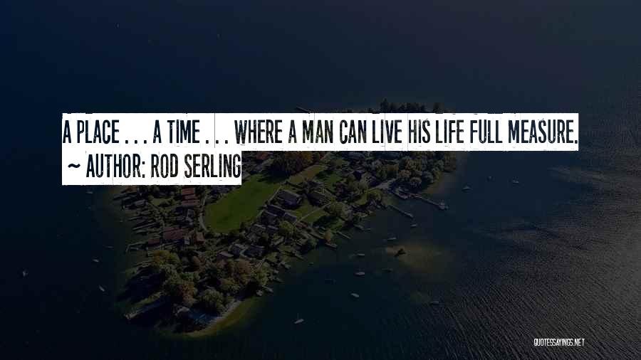 Rod Serling Quotes: A Place . . . A Time . . . Where A Man Can Live His Life Full Measure.