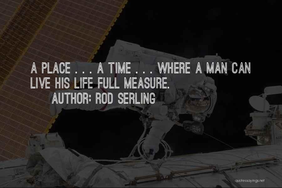 Rod Serling Quotes: A Place . . . A Time . . . Where A Man Can Live His Life Full Measure.