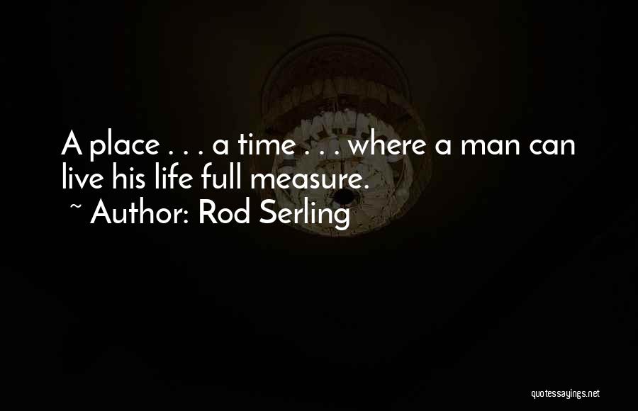 Rod Serling Quotes: A Place . . . A Time . . . Where A Man Can Live His Life Full Measure.