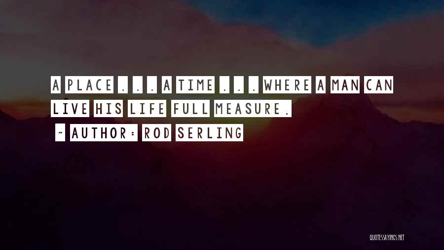 Rod Serling Quotes: A Place . . . A Time . . . Where A Man Can Live His Life Full Measure.