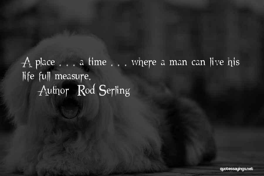 Rod Serling Quotes: A Place . . . A Time . . . Where A Man Can Live His Life Full Measure.