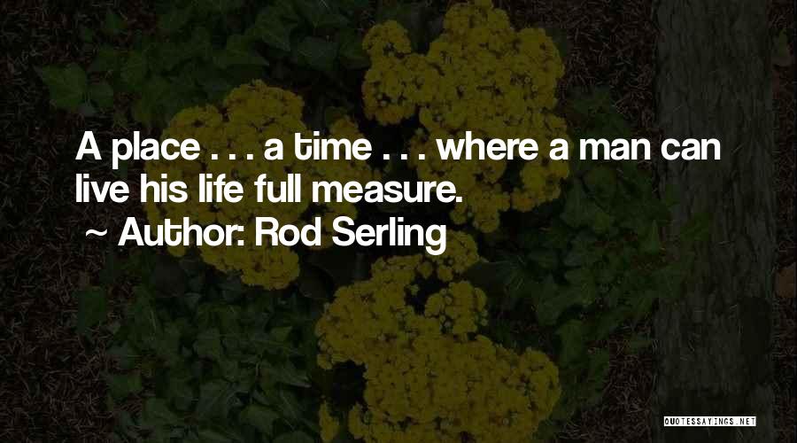 Rod Serling Quotes: A Place . . . A Time . . . Where A Man Can Live His Life Full Measure.