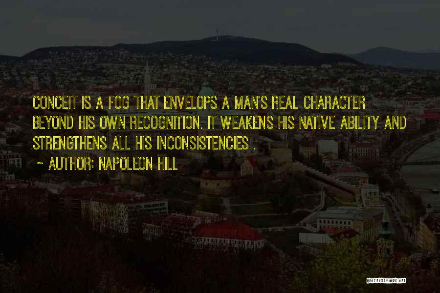 Napoleon Hill Quotes: Conceit Is A Fog That Envelops A Man's Real Character Beyond His Own Recognition. It Weakens His Native Ability And