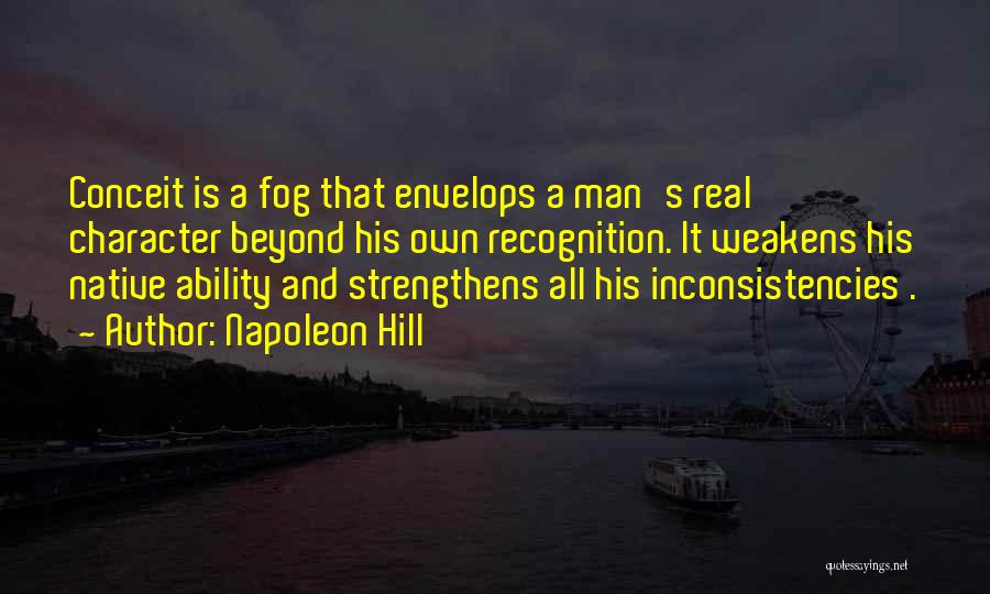 Napoleon Hill Quotes: Conceit Is A Fog That Envelops A Man's Real Character Beyond His Own Recognition. It Weakens His Native Ability And