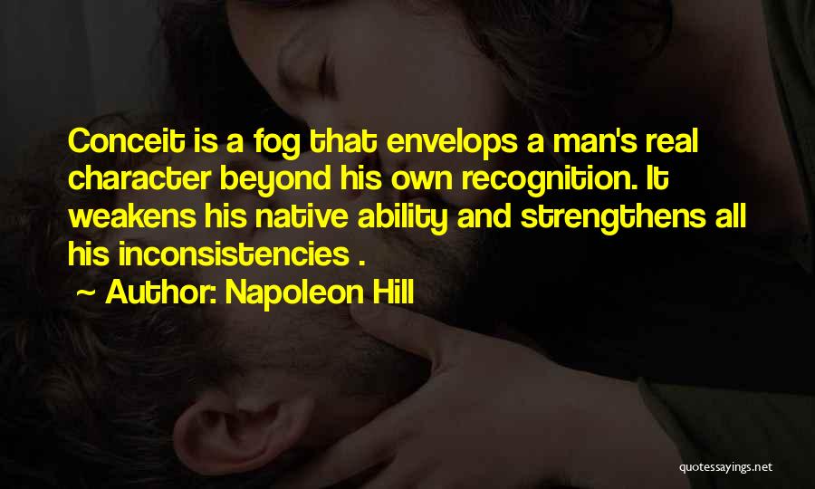 Napoleon Hill Quotes: Conceit Is A Fog That Envelops A Man's Real Character Beyond His Own Recognition. It Weakens His Native Ability And