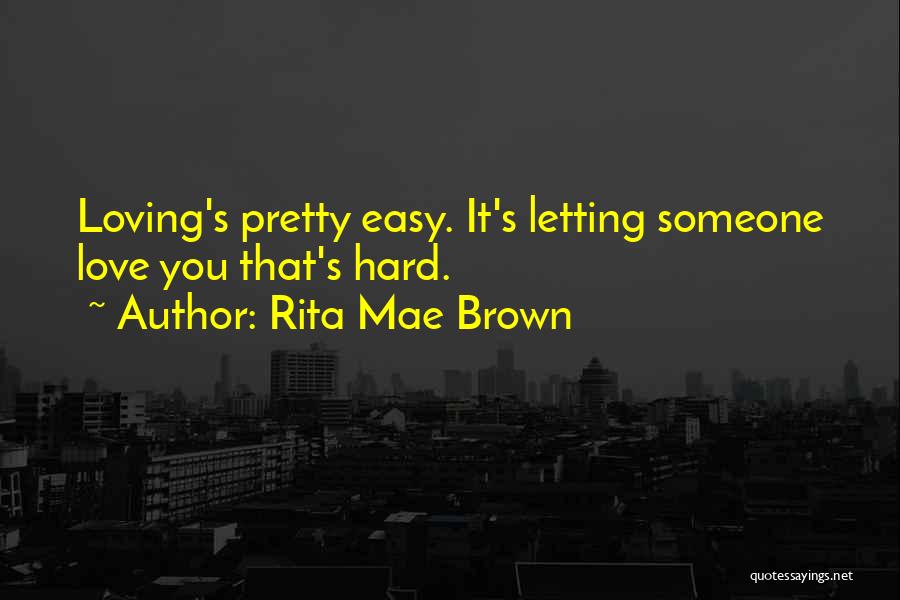 Rita Mae Brown Quotes: Loving's Pretty Easy. It's Letting Someone Love You That's Hard.