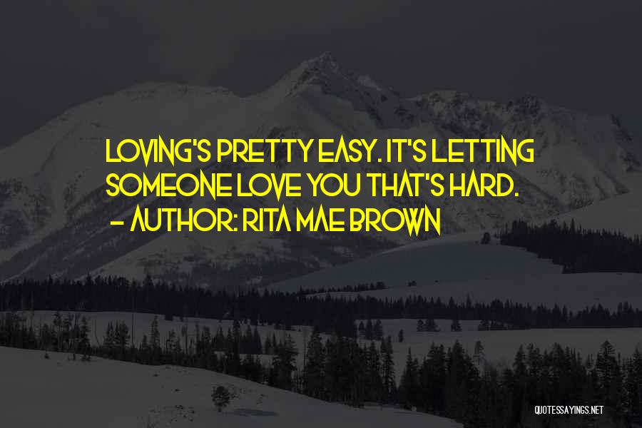 Rita Mae Brown Quotes: Loving's Pretty Easy. It's Letting Someone Love You That's Hard.