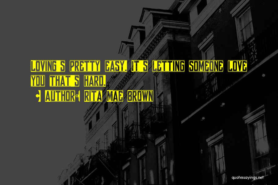 Rita Mae Brown Quotes: Loving's Pretty Easy. It's Letting Someone Love You That's Hard.