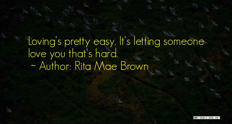 Rita Mae Brown Quotes: Loving's Pretty Easy. It's Letting Someone Love You That's Hard.