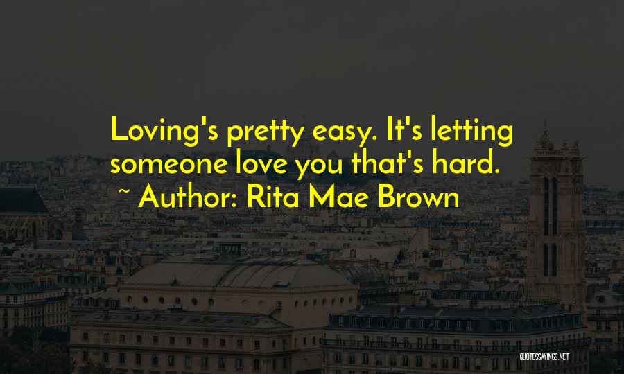 Rita Mae Brown Quotes: Loving's Pretty Easy. It's Letting Someone Love You That's Hard.