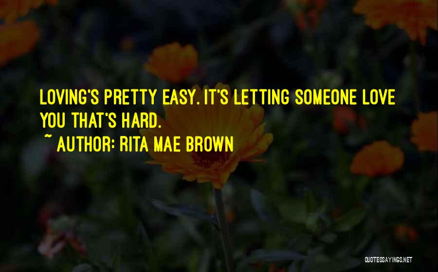 Rita Mae Brown Quotes: Loving's Pretty Easy. It's Letting Someone Love You That's Hard.