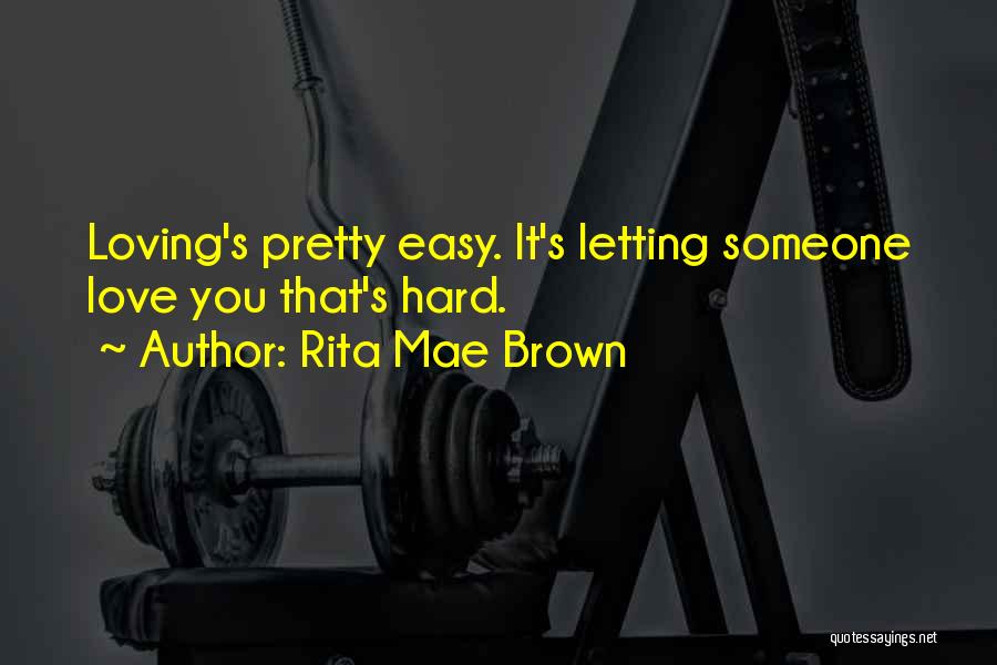 Rita Mae Brown Quotes: Loving's Pretty Easy. It's Letting Someone Love You That's Hard.