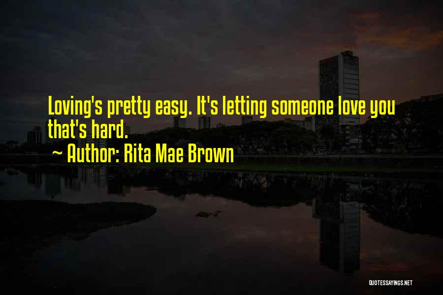 Rita Mae Brown Quotes: Loving's Pretty Easy. It's Letting Someone Love You That's Hard.