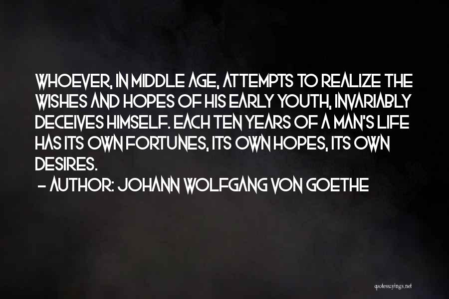 Johann Wolfgang Von Goethe Quotes: Whoever, In Middle Age, Attempts To Realize The Wishes And Hopes Of His Early Youth, Invariably Deceives Himself. Each Ten
