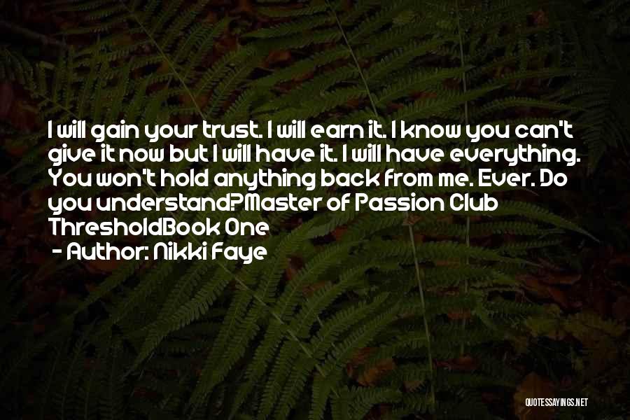 Nikki Faye Quotes: I Will Gain Your Trust. I Will Earn It. I Know You Can't Give It Now But I Will Have