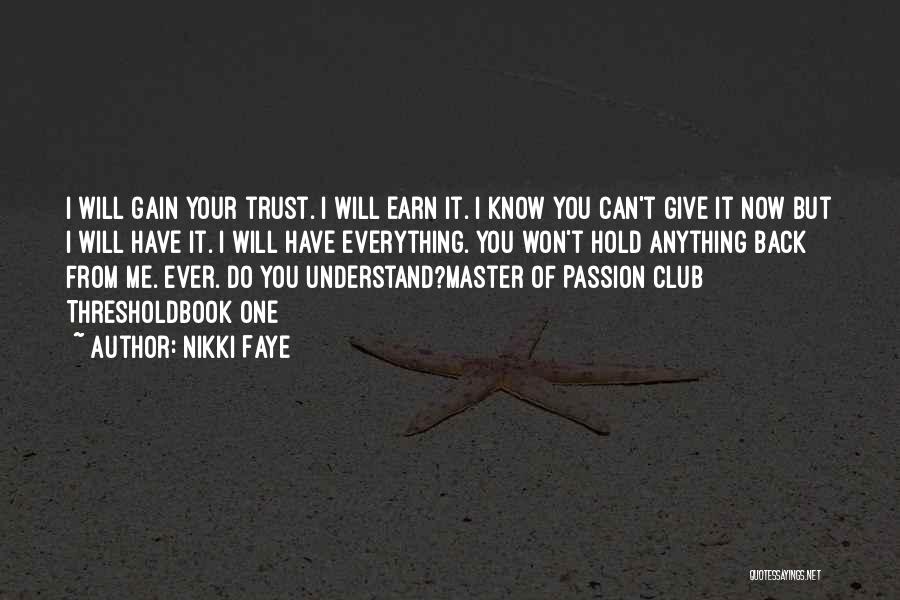 Nikki Faye Quotes: I Will Gain Your Trust. I Will Earn It. I Know You Can't Give It Now But I Will Have