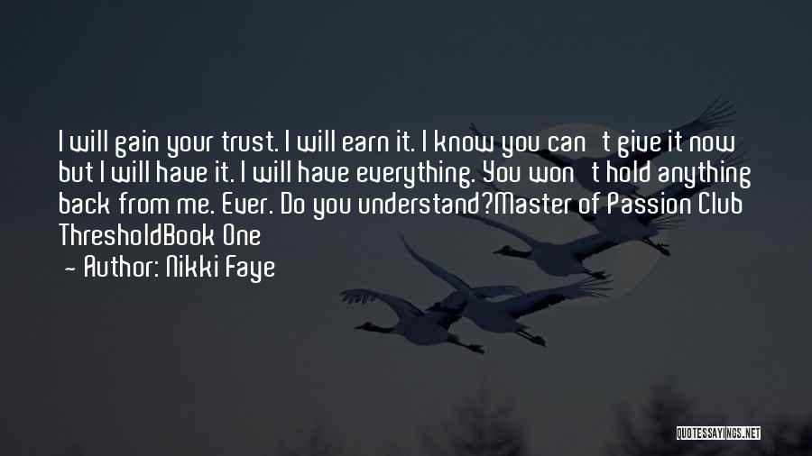 Nikki Faye Quotes: I Will Gain Your Trust. I Will Earn It. I Know You Can't Give It Now But I Will Have