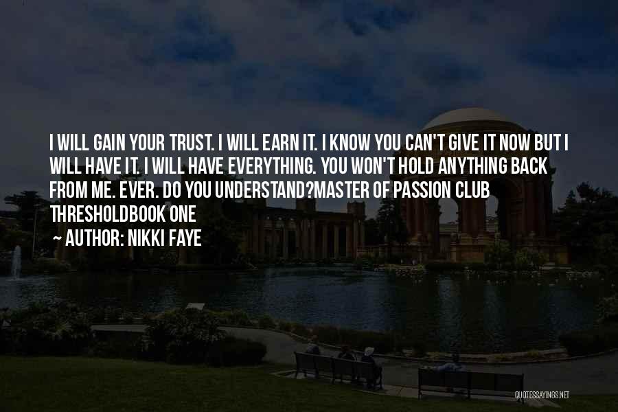 Nikki Faye Quotes: I Will Gain Your Trust. I Will Earn It. I Know You Can't Give It Now But I Will Have