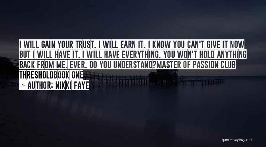 Nikki Faye Quotes: I Will Gain Your Trust. I Will Earn It. I Know You Can't Give It Now But I Will Have