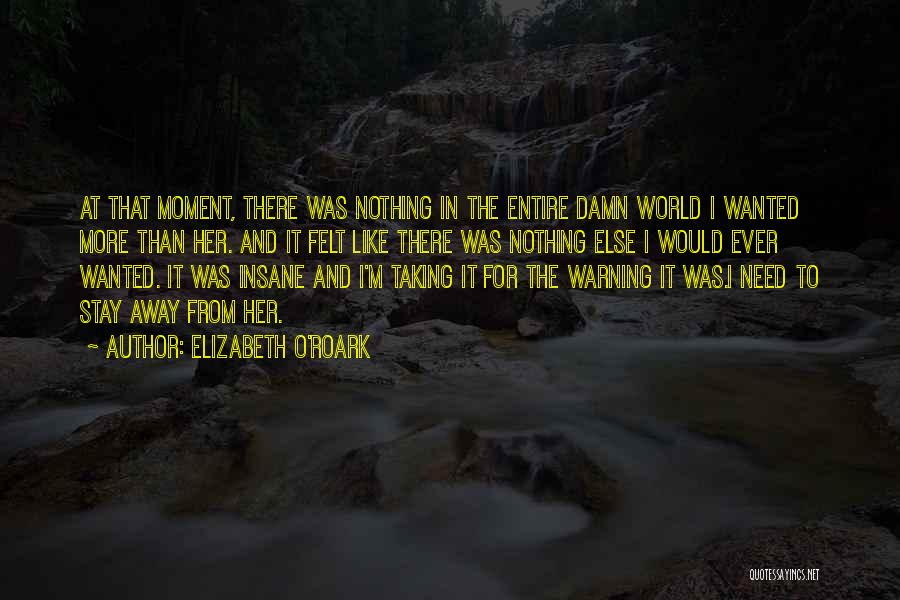 Elizabeth O'Roark Quotes: At That Moment, There Was Nothing In The Entire Damn World I Wanted More Than Her. And It Felt Like