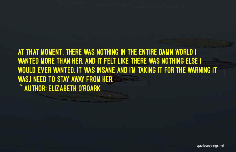 Elizabeth O'Roark Quotes: At That Moment, There Was Nothing In The Entire Damn World I Wanted More Than Her. And It Felt Like