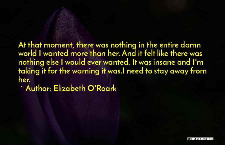 Elizabeth O'Roark Quotes: At That Moment, There Was Nothing In The Entire Damn World I Wanted More Than Her. And It Felt Like