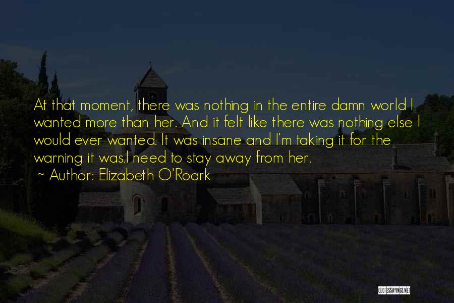 Elizabeth O'Roark Quotes: At That Moment, There Was Nothing In The Entire Damn World I Wanted More Than Her. And It Felt Like