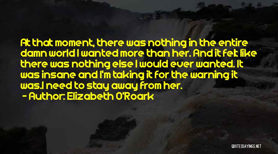 Elizabeth O'Roark Quotes: At That Moment, There Was Nothing In The Entire Damn World I Wanted More Than Her. And It Felt Like