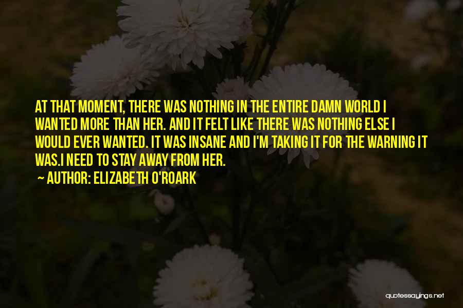 Elizabeth O'Roark Quotes: At That Moment, There Was Nothing In The Entire Damn World I Wanted More Than Her. And It Felt Like