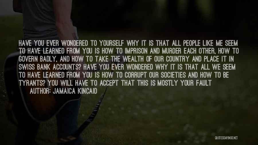 Jamaica Kincaid Quotes: Have You Ever Wondered To Yourself Why It Is That All People Like Me Seem To Have Learned From You