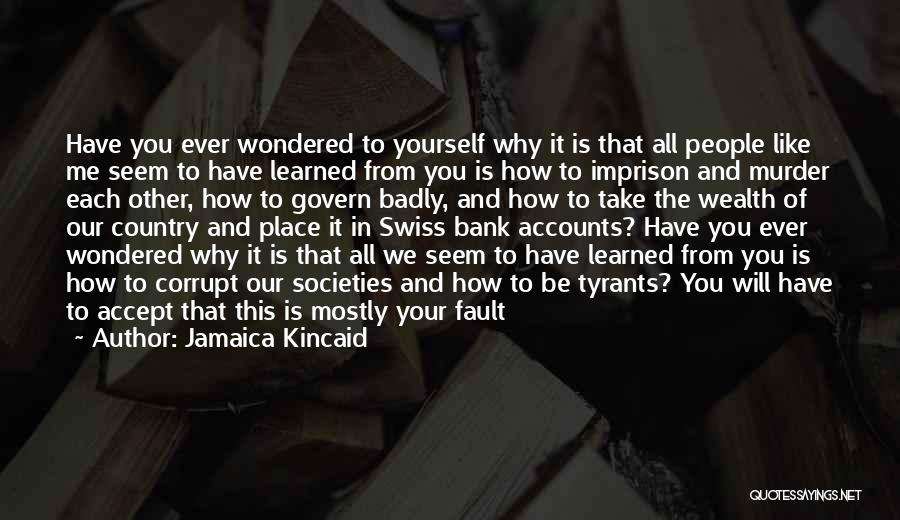 Jamaica Kincaid Quotes: Have You Ever Wondered To Yourself Why It Is That All People Like Me Seem To Have Learned From You