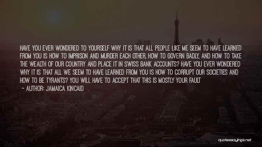 Jamaica Kincaid Quotes: Have You Ever Wondered To Yourself Why It Is That All People Like Me Seem To Have Learned From You