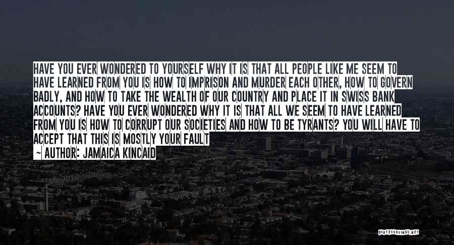 Jamaica Kincaid Quotes: Have You Ever Wondered To Yourself Why It Is That All People Like Me Seem To Have Learned From You