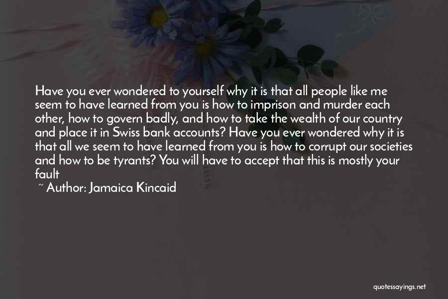 Jamaica Kincaid Quotes: Have You Ever Wondered To Yourself Why It Is That All People Like Me Seem To Have Learned From You