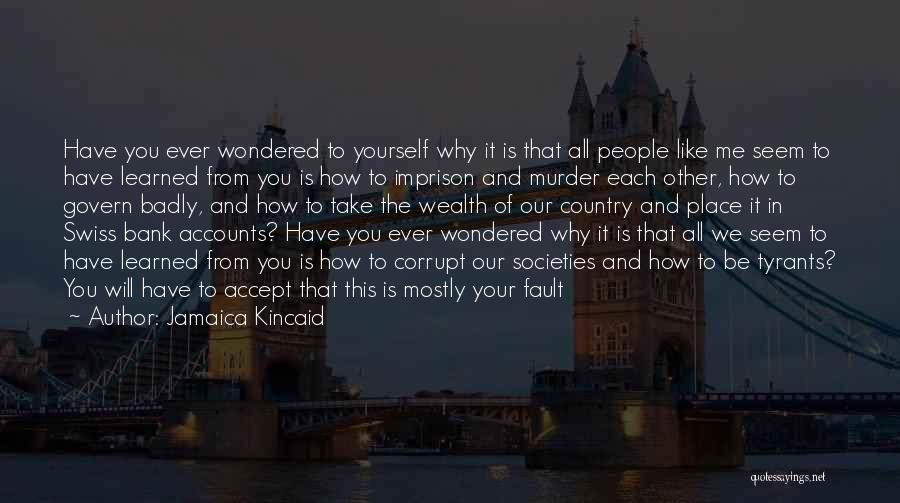 Jamaica Kincaid Quotes: Have You Ever Wondered To Yourself Why It Is That All People Like Me Seem To Have Learned From You