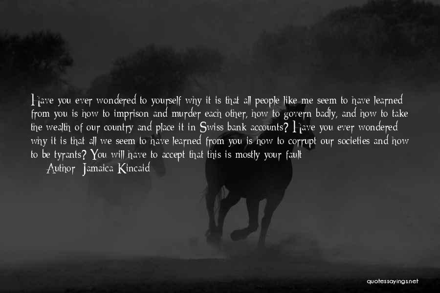 Jamaica Kincaid Quotes: Have You Ever Wondered To Yourself Why It Is That All People Like Me Seem To Have Learned From You