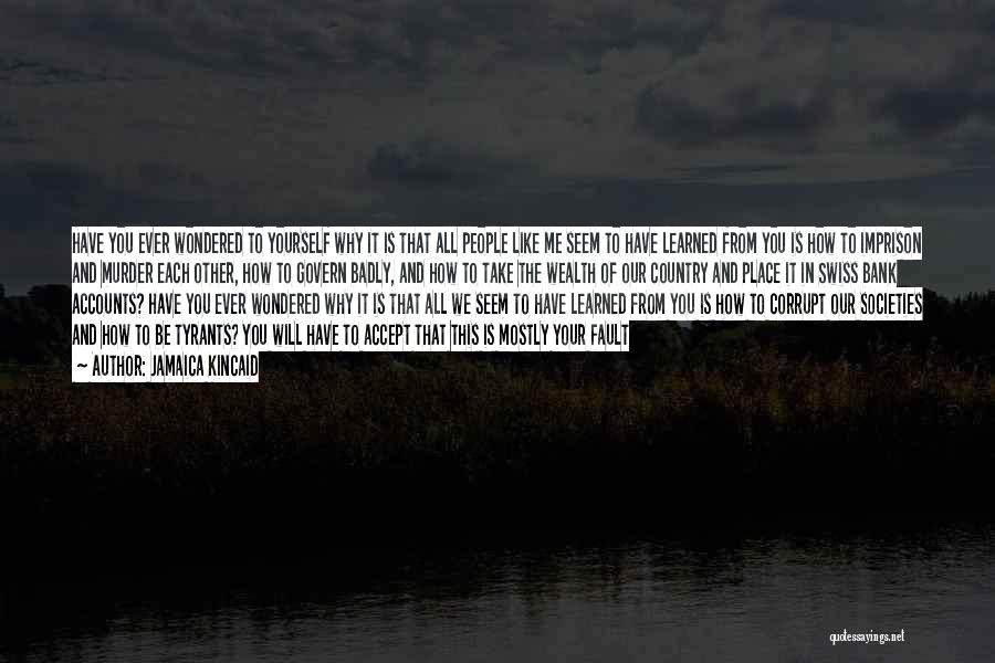 Jamaica Kincaid Quotes: Have You Ever Wondered To Yourself Why It Is That All People Like Me Seem To Have Learned From You