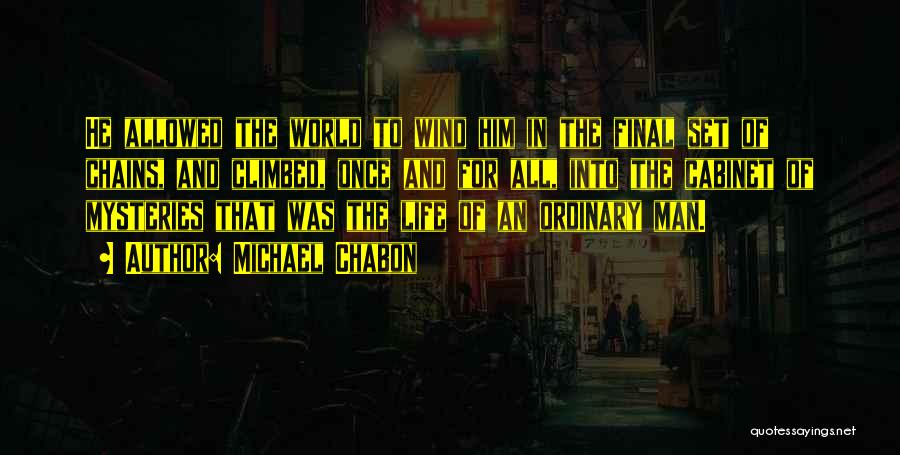 Michael Chabon Quotes: He Allowed The World To Wind Him In The Final Set Of Chains, And Climbed, Once And For All, Into
