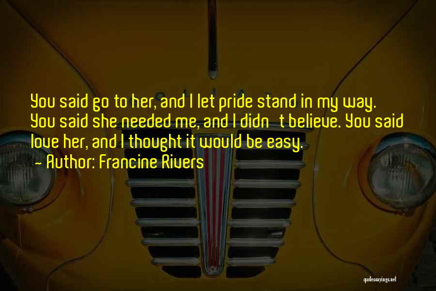 Francine Rivers Quotes: You Said Go To Her, And I Let Pride Stand In My Way. You Said She Needed Me, And I
