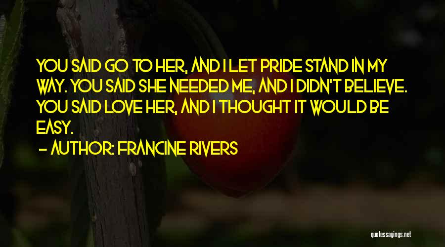 Francine Rivers Quotes: You Said Go To Her, And I Let Pride Stand In My Way. You Said She Needed Me, And I
