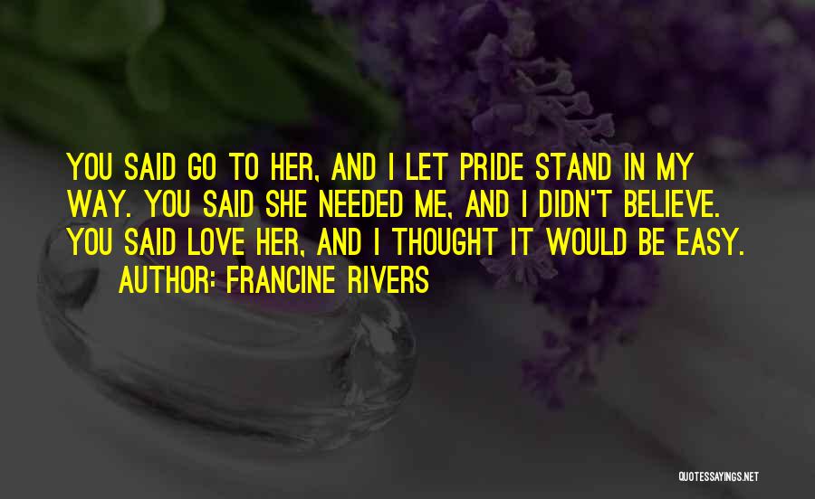 Francine Rivers Quotes: You Said Go To Her, And I Let Pride Stand In My Way. You Said She Needed Me, And I