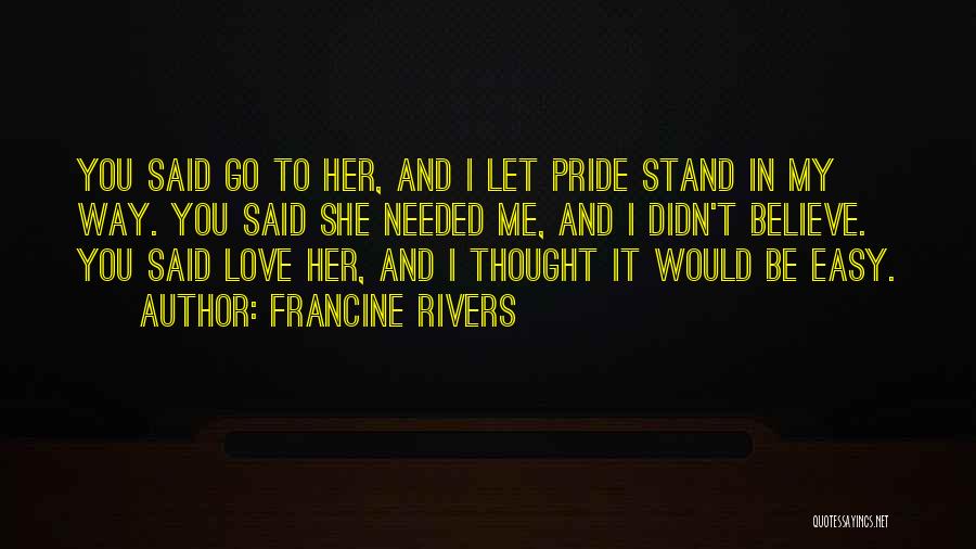 Francine Rivers Quotes: You Said Go To Her, And I Let Pride Stand In My Way. You Said She Needed Me, And I