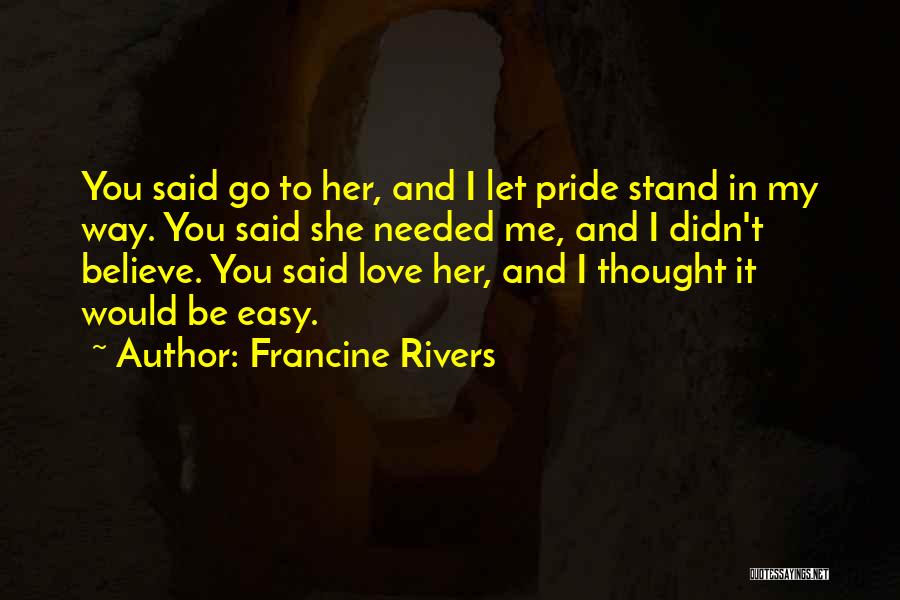 Francine Rivers Quotes: You Said Go To Her, And I Let Pride Stand In My Way. You Said She Needed Me, And I